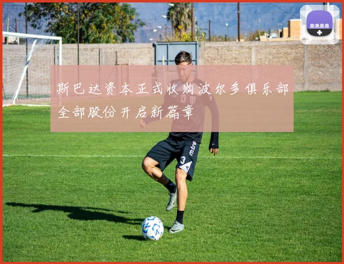 斯巴达资本正式收购波尔多俱乐部全部股份开启新篇章