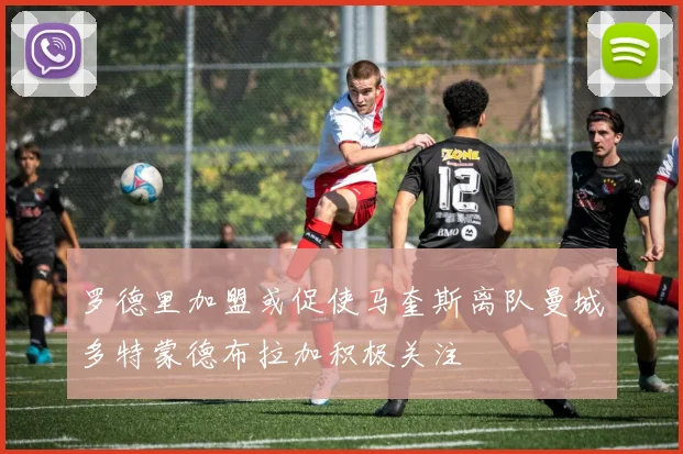 罗德里加盟或促使马奎斯离队曼城多特蒙德布拉加积极关注