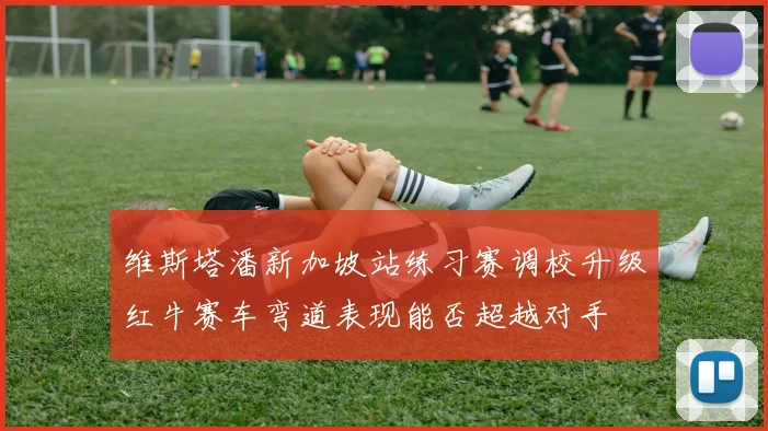 维斯塔潘新加坡站练习赛调校升级红牛赛车弯道表现能否超越对手