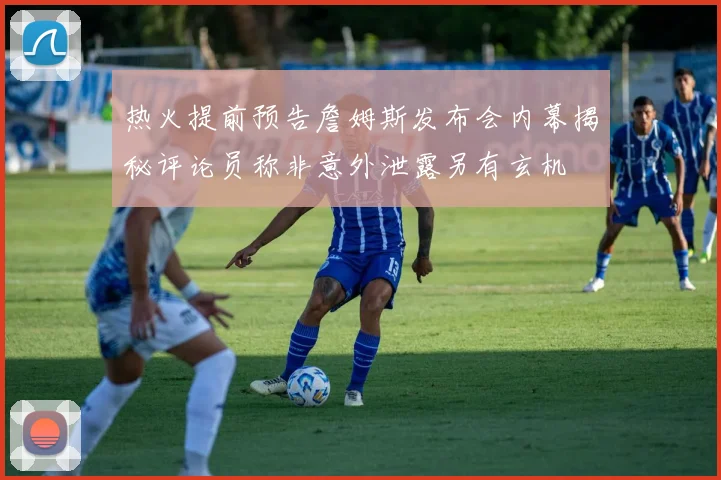热火提前预告詹姆斯发布会内幕揭秘评论员称非意外泄露另有玄机