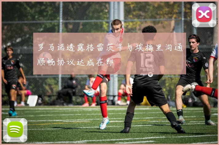 罗马诺透露格雷茨卡与埃梅里沟通顺畅协议达成在即