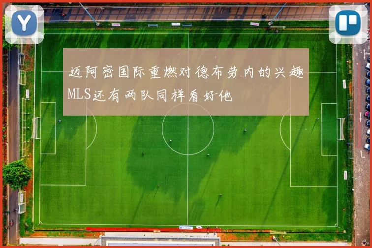 迈阿密国际重燃对德布劳内的兴趣MLS还有两队同样看好他